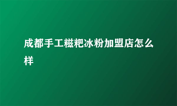 成都手工糍粑冰粉加盟店怎么样