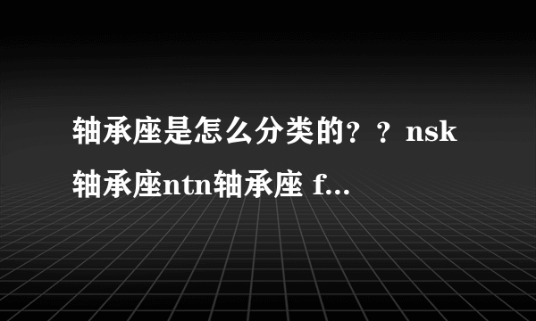 轴承座是怎么分类的？？nsk轴承座ntn轴承座 fag轴承座lyc轴承座……