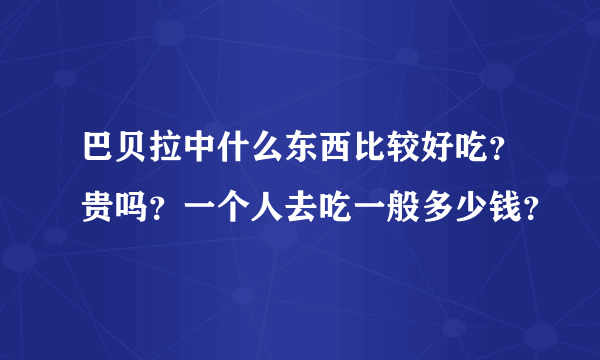 巴贝拉中什么东西比较好吃？贵吗？一个人去吃一般多少钱？