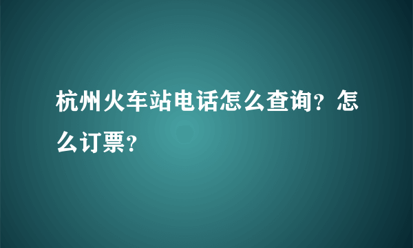 杭州火车站电话怎么查询？怎么订票？