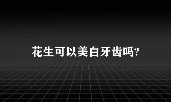 花生可以美白牙齿吗?
