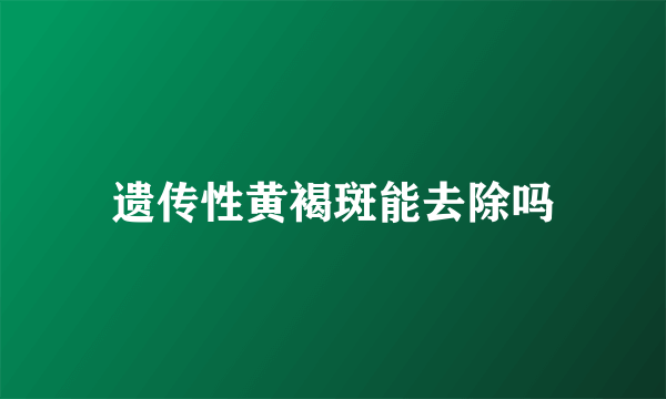 遗传性黄褐斑能去除吗