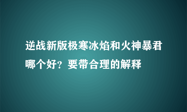 逆战新版极寒冰焰和火神暴君哪个好？要带合理的解释
