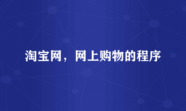 淘宝网，网上购物的程序