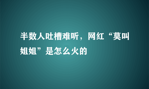 半数人吐槽难听，网红“莫叫姐姐”是怎么火的