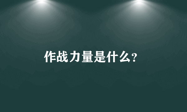 作战力量是什么？