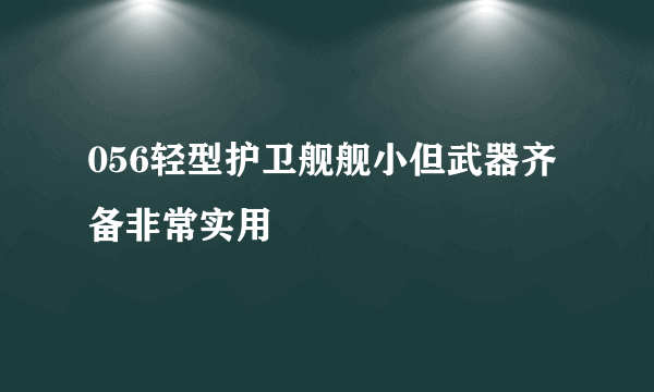 056轻型护卫舰舰小但武器齐备非常实用