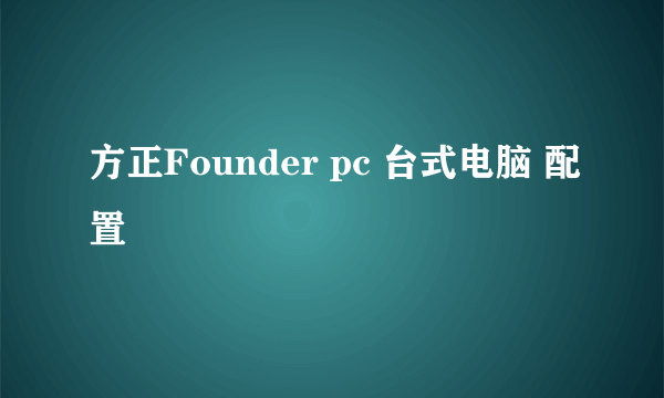 方正Founder pc 台式电脑 配置