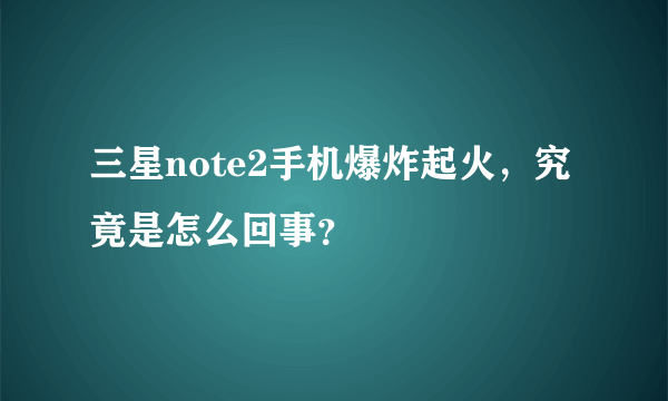 三星note2手机爆炸起火，究竟是怎么回事？