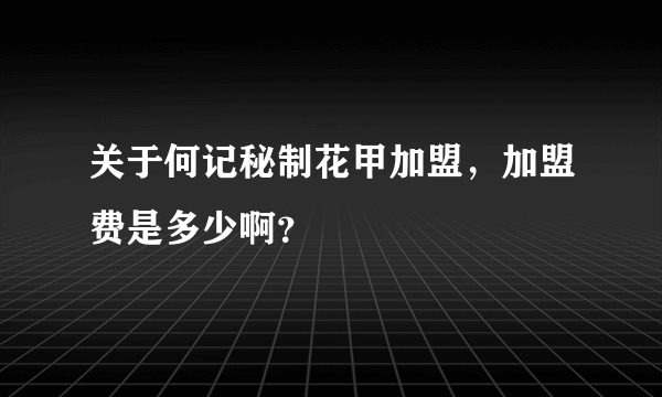 关于何记秘制花甲加盟，加盟费是多少啊？