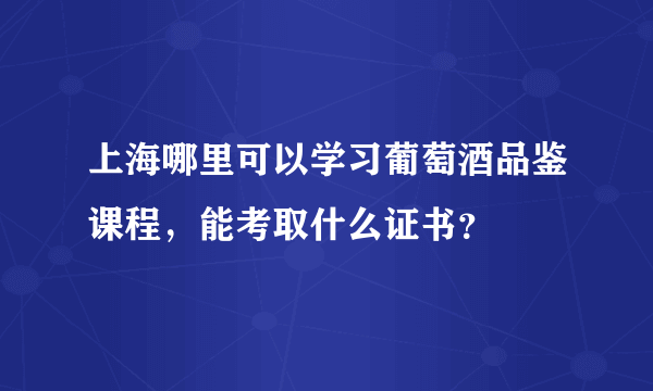 上海哪里可以学习葡萄酒品鉴课程，能考取什么证书？