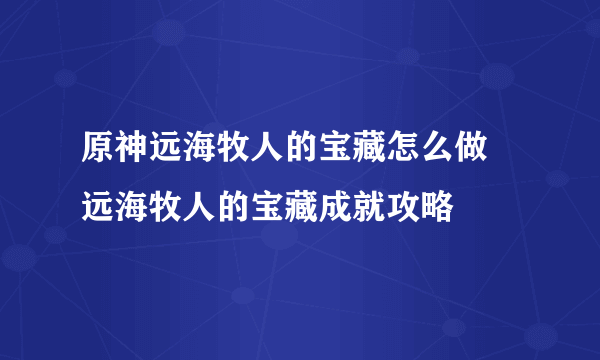 原神远海牧人的宝藏怎么做 远海牧人的宝藏成就攻略