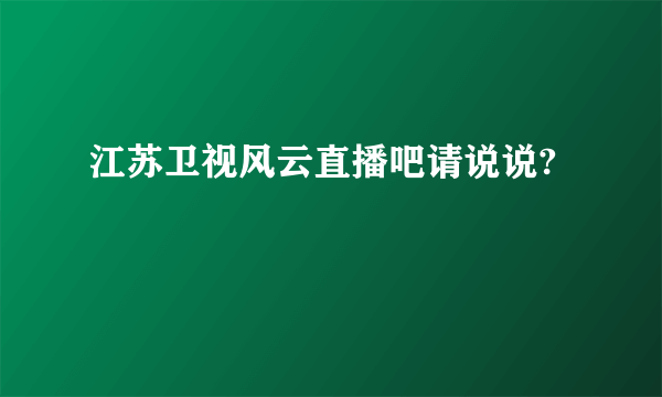 江苏卫视风云直播吧请说说?