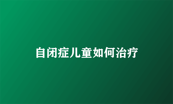 自闭症儿童如何治疗
