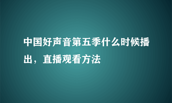 中国好声音第五季什么时候播出，直播观看方法