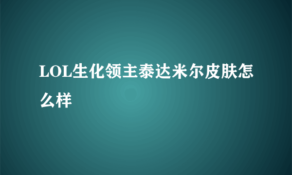 LOL生化领主泰达米尔皮肤怎么样