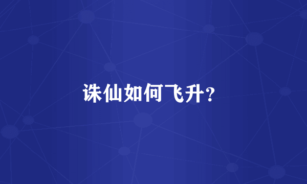 诛仙如何飞升？