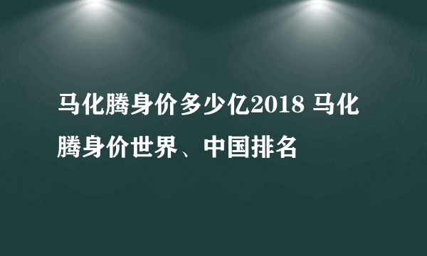 马化腾身价多少亿2018 马化腾身价世界、中国排名