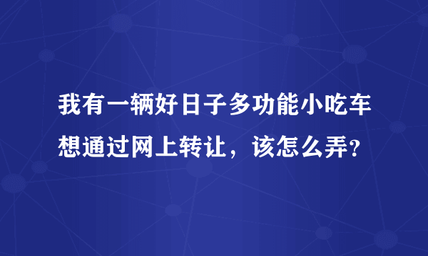 我有一辆好日子多功能小吃车想通过网上转让，该怎么弄？