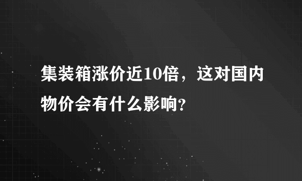 集装箱涨价近10倍，这对国内物价会有什么影响？