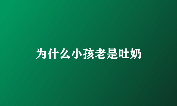 为什么小孩老是吐奶