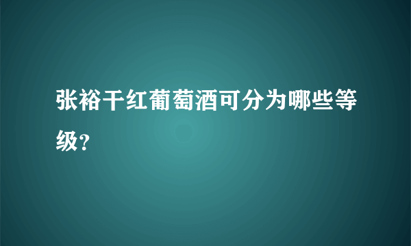 张裕干红葡萄酒可分为哪些等级？