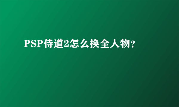 PSP侍道2怎么换全人物？