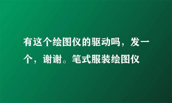 有这个绘图仪的驱动吗，发一个，谢谢。笔式服装绘图仪