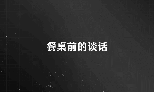 餐桌前的谈话