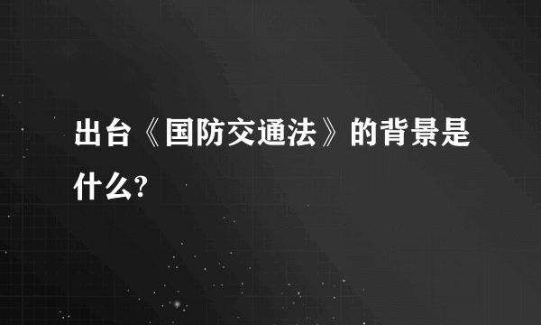 出台《国防交通法》的背景是什么?