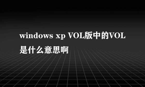 windows xp VOL版中的VOL是什么意思啊