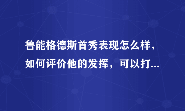 鲁能格德斯首秀表现怎么样，如何评价他的发挥，可以打多少分？