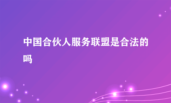 中国合伙人服务联盟是合法的吗