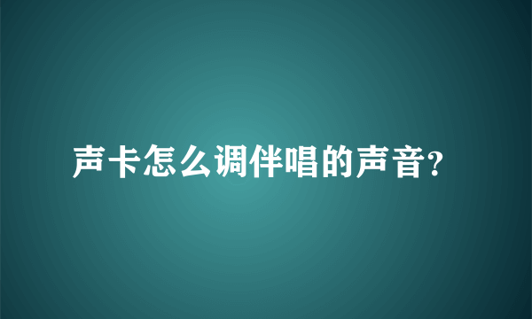 声卡怎么调伴唱的声音？
