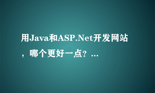 用Java和ASP.Net开发网站，哪个更好一点？优缺点有哪些？ 希望描述详细点！