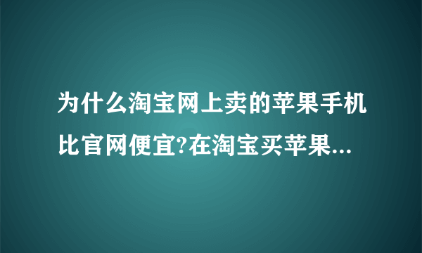 为什么淘宝网上卖的苹果手机比官网便宜?在淘宝买苹果手机可靠吗?例如说苹果se。