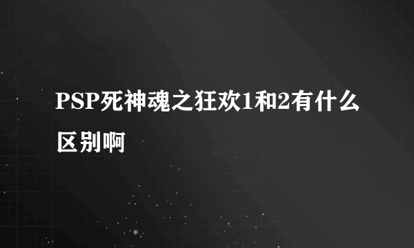 PSP死神魂之狂欢1和2有什么区别啊