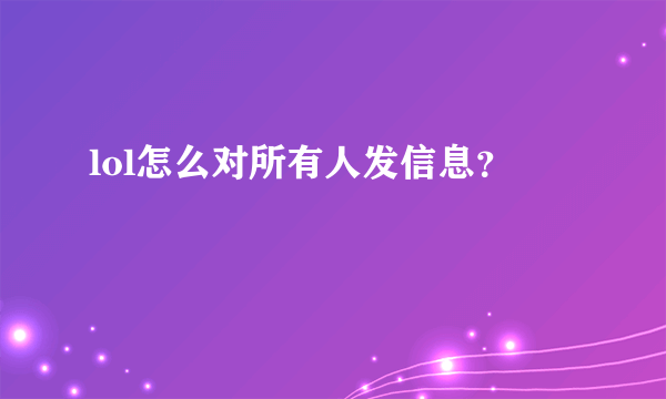 lol怎么对所有人发信息？
