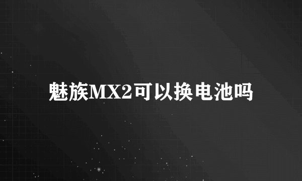 魅族MX2可以换电池吗