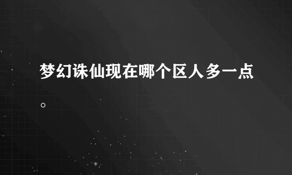 梦幻诛仙现在哪个区人多一点。