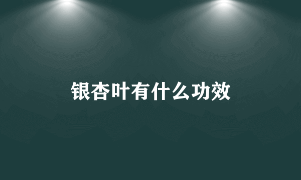 银杏叶有什么功效