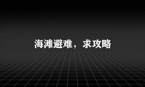 海滩避难，求攻略