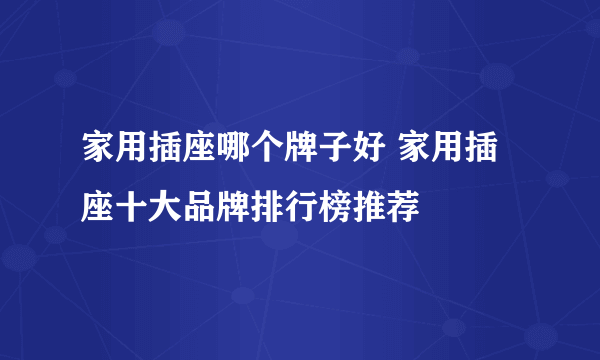 家用插座哪个牌子好 家用插座十大品牌排行榜推荐