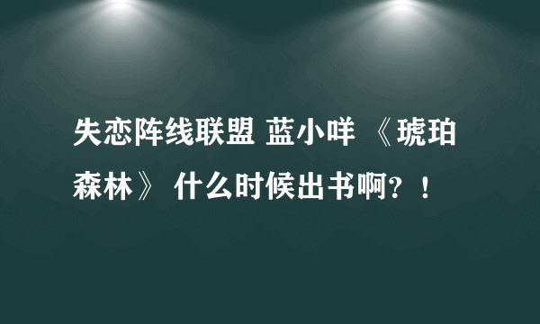 失恋阵线联盟 蓝小咩 《琥珀森林》 什么时候出书啊？！