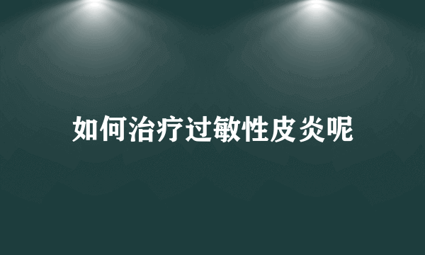 如何治疗过敏性皮炎呢