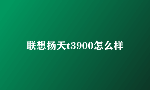联想扬天t3900怎么样