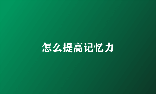 怎么提高记忆力