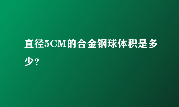 直径5CM的合金钢球体积是多少？