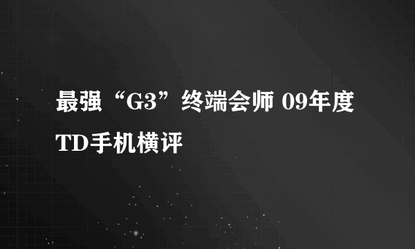 最强“G3”终端会师 09年度TD手机横评