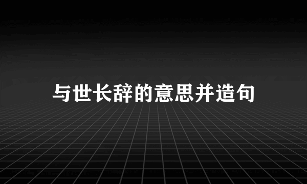 与世长辞的意思并造句
